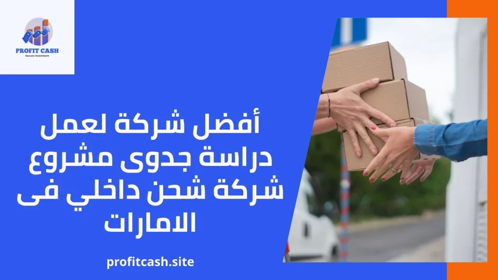 أفضل شركة لعمل دراسة جدوى مشروع شركة شحن داخلي فى الامارات